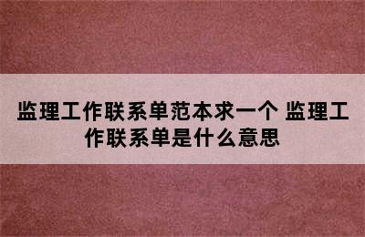 监理工作联系单范本求一个 监理工作联系单是什么意思